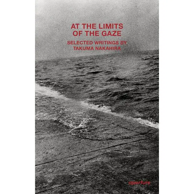 At the Limits of the Gaze: Selected Writings by Takuma Nakahira (Paperback)