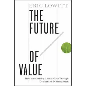 USED-The Future of Value: How Sustainability Creates Value Through Competitive Differentiation by Lowitt, Eric (Hardcover)