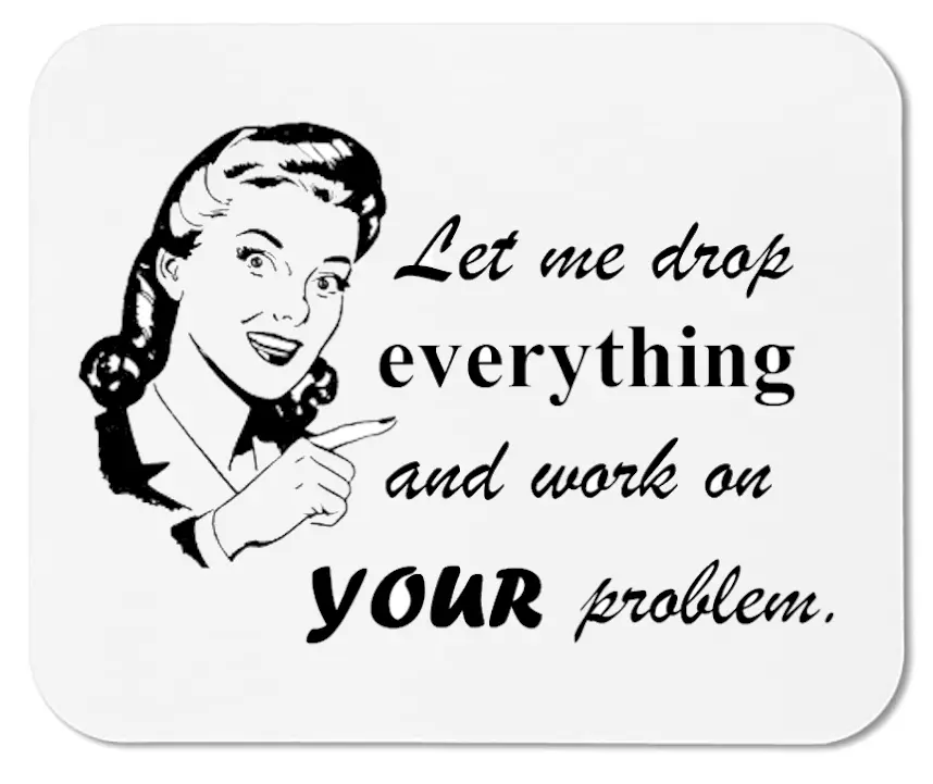 Mouse Pad Funny "Drop Everything So I Can Work On Your Problem"