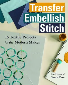 Transfer ?Çó Embellish ?Çó Stitch: 16 Textile Projects for the Modern Maker