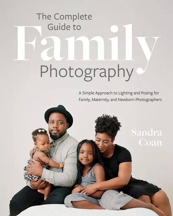 The Complete Guide to Family Photography: A Simple Approach to Lighting and Posing for Family, Maternity, and Newborn Photographers -- Sandra Coan - Paperback