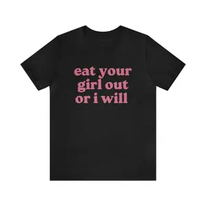 Eat Your Girl Out Or I Will - Funny Shirts, Meme Tees, Parody Shirt,Eat Your Girl Out,  Ironic Tees, y2k, Gag Gift, Funny Humor