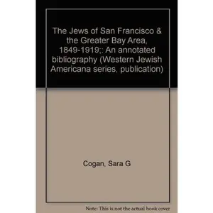 USED-The Jews of San Francisco & the Greater Bay Area, 1849-1919;: An annotated bibliography (Western Jewish Americana series, publication) by Sara G Cogan (Unknown)