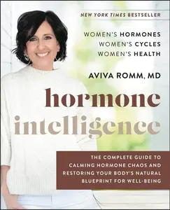 Hormone Intelligence: The Complete Guide to Calming Hormone Chaos and Restoring Your Body's Natural Blueprint for Well-Being by Aviva Romm, M.D. [Hardback Book]