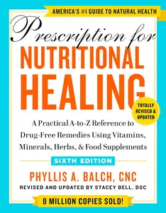 Prescription for Nutritional Healing, Sixth Edition: A Practical A-to-Z Reference to Drug-Free Remedies Using Vitamins, Minerals, Herbs, &