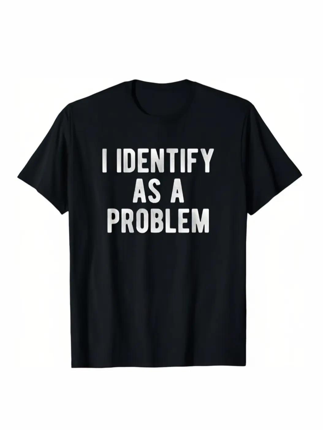 I Identify As A Problem Funny Humor Joke Sarcastic Quote T-Shirt