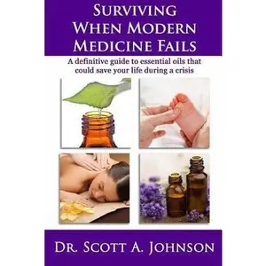 USED-Surviving When Modern Medicine Fails: A Definitive Guide to Essential Oils That Could Save Your Life During a Crisis by Scott A. Johnson (Paperback)