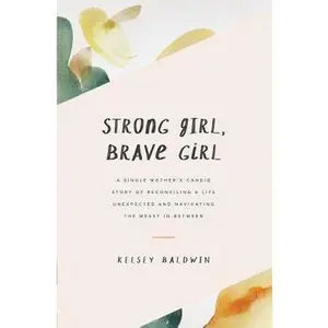 USED-Strong Girl, Brave Girl: A single mother's story of reconciling a life unexpected and navigating the messy in-between by Baldwin, Kelsey (Paperback)