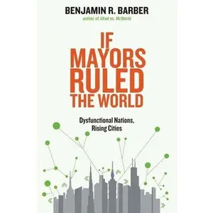 USED-If Mayors Ruled the World: Dysfunctional Nations, Rising Cities by Barber, Benjamin R. (Paperback)