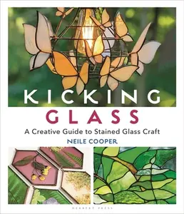 Kicking Glass: A Creative Guide to Stained Glass Craft -- Neile Cooper, Paperback