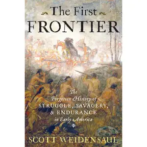 The First Frontier: The Forgotten History of Struggle, Savagery, and Endurance in Early America by Scott Weidensaul [Hardback Book]