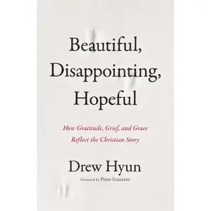 Beautiful, Disappointing, Hopeful: How Gratitude, Grief, and Grace Reflect the Christian Story by Drew Hyun||Peter Scazzero [Paperback Book]