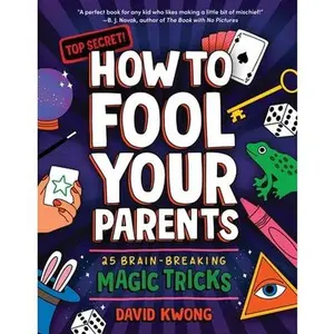 How to Fool Your Parents: 25 Brain-Breaking Magic Tricks -- David Kwong, Paperback