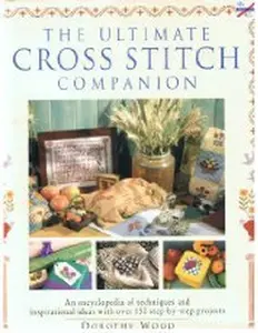 USED-The Ultimate Cross Stitch Companion: An Encyclopedia of Techniques and Ideas With over 150 Step-By-Step Projects by Dorothy Wood (Hardcover)