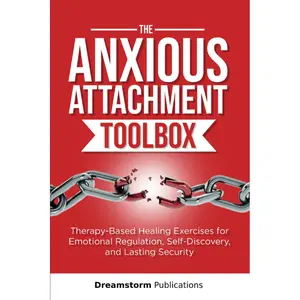 The Anxious Attachment Toolbox: Therapy-Based Healing Exercises for Emotional Regulation, Self-Discovery, and Lasting Security (Anxious Attachment Recovery)