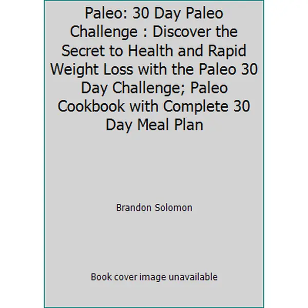 USED-Paleo: 30 Day Paleo Challenge : Discover the Secret to Health and Rapid Weight Loss with the Paleo 30 Day Challenge; Paleo Cookbook with Complete 30 Day Meal Plan by Brandon Solomon (Paperback)