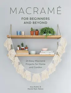 Macrame for Beginners and Beyond: 24 Easy Macramé Projects for Home and Garden