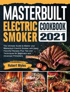 USED-Masterbuilt Electric Smoker Cookbook 2021: The Ultimate Guide to Master your Masterbuilt Electric Smoker with many Flavorful Recipes Plus Tips and Tec by Myles, Hubert (Hardcover)