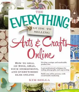 USED-The Everything Guide to Selling Arts & Crafts Online: How to Sell on Etsy, Ebay, Your Storefront, and Everywhere Else Online by Solga, Kim (Paperback)