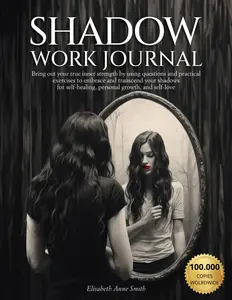 SHADOW WORK JOURNAL: Bring out your true inner strength by using questions andpractical exercises to embrace and transcend your shadows for selfhealing,personal growth, and self-love.