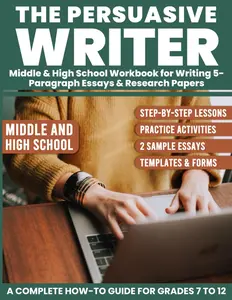 The Persuasive Writer: Middle & High School Workbook For Writing 5-Paragraph Essays & Research Papers