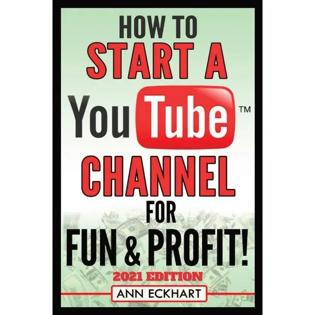How To Start a YouTube Channel for Fun & Profit 2021 Edition: The Ultimate Guide To Filming, Uploading & Promoting Your Videos for Maximum Income by Ann Eckhart (Paperback)