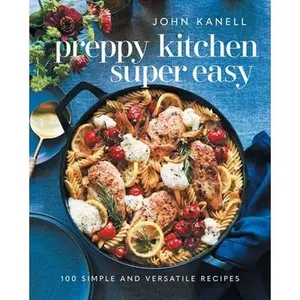 Preppy Kitchen Super Easy: 100 Simple and Versatile Recipes -- John Kanell, Hardcover