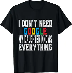 I Don'T Need Google, My Daughter Knows Everything Lovers Day T-Shirt
