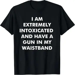 I Am Extremely Intoxicated and Have A Gun in My Waistband T-Shirt Casual Cotton Menswear Crewneck Graphic Print Tee Top Womenswear Streetwear Tshirt