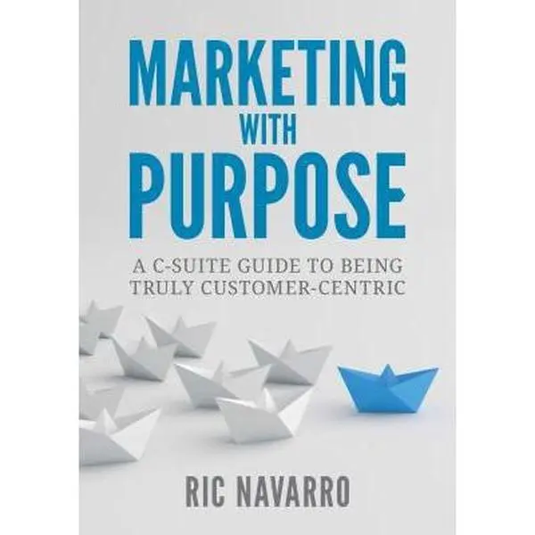 USED-Marketing with Purpose: a C-Suite guide to being truly customer-centric by Ric Navarro (Perfect Paperback)