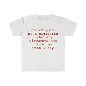 Funny Meme Shirt, do not give me a cigarette under any circumstances no matter what i say Tee, Gift Unisex T-Shirt Casual Menswear Classic Graphic Oversized
