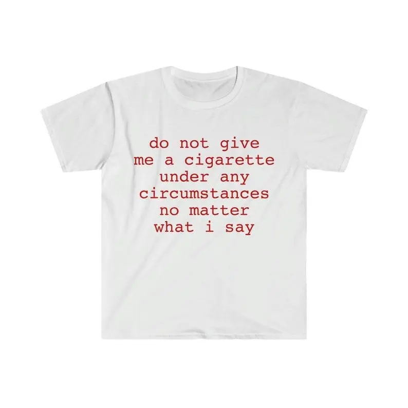 Funny Meme Shirt, do not give me a cigarette under any circumstances no matter what i say Tee, Gift Unisex T-Shirt Casual Menswear Classic Graphic Oversized
