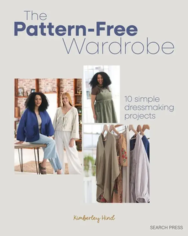 The Pattern-Free Wardrobe: 10 Beginner-Friendly Dressmaking Projects for Customize Wardrobe, Using Leftover Fabric Scraps for Minimal Waste, No Dressmaking Patterns Needed - Kimberley Hind, Paperback