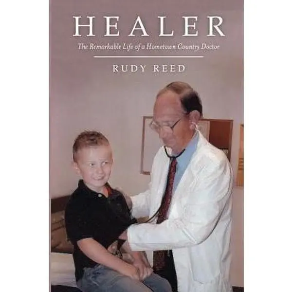Rudy Reed USED-Healer: The Remarkable Life of a Hometown Country Doctor by Rudy ...