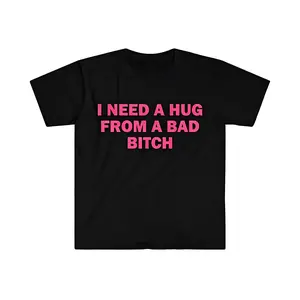 Humorous Meme T Shirt I Need A Hug From A Bad Bitch Design Unisex Short Sleeve Soft Fabric Gift