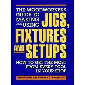USED-The Woodworkers Guide to Making and Using Jigs, Fixtures and Setups: How to Get the Most from Every Tool in Your Shop by david-schiff-kenneth-s-burton-jr (Paperback)