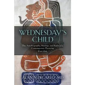 USED-Wednesday's Child: The Autobiography, Musings, and Rants of a Contemporary Physician - Part One by DeCarlo, Alan N. (Paperback)