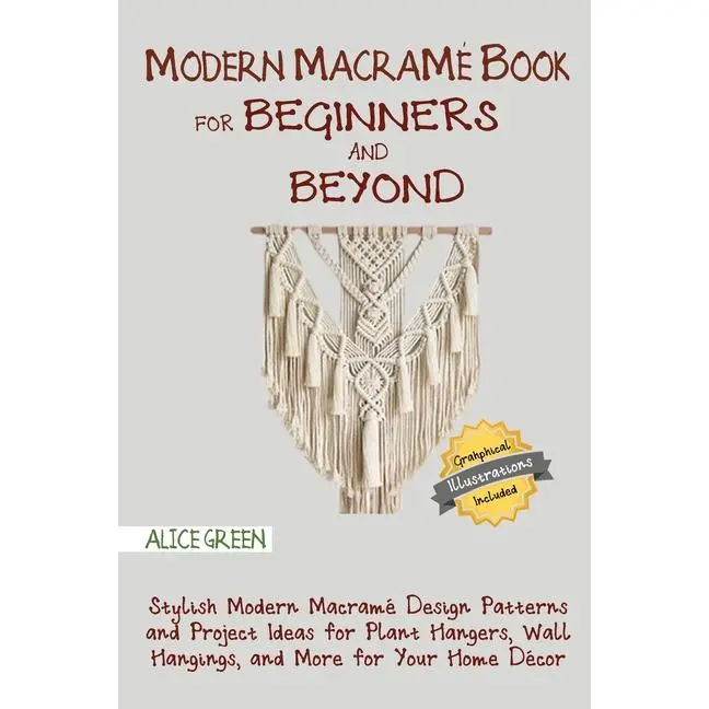 Modern Macramé Book for Beginners and Beyond: Stylish Modern Macramé Design Patterns and Project Ideas for Plant Hangers, Wall Hangings, and More for by Alice Green (Paperback)
