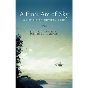 USED-A Final Arc of Sky: A Memoir of Critical Care by Culkin, Jennifer (Paperback)