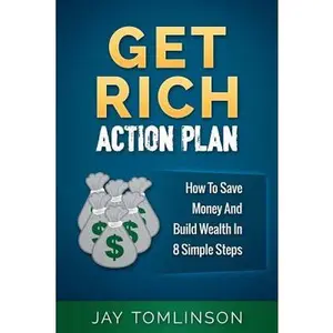 Get Rich Action Plan: How To Save Money And Build Wealth In 8 Simple Steps -- Jay Tomlinson, Paperback