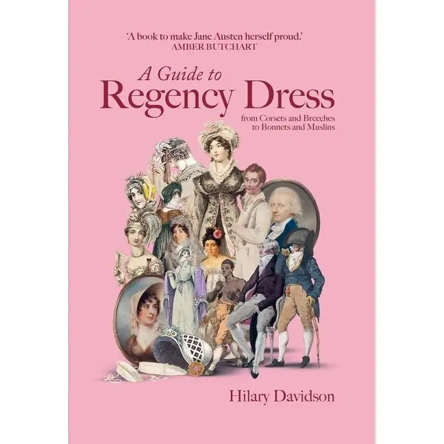 A Guide to Regency Dress: From Corsets and Breeches to Bonnets and Muslins -- Hilary Davidson - Hardcover