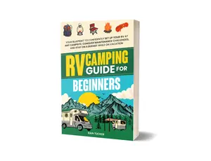 RV Camping Guide for Beginners: Your blueprint to confidently set up your RV at any campsite, conquer maintenance challenges, and stay on a budget while on vacation