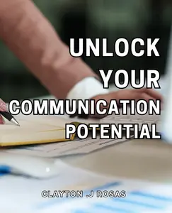 Unlock Your Communication Potential: Master the Art of Effective Transform Relationships and Success