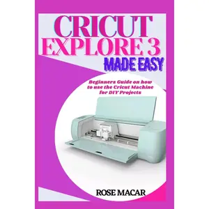 Cricut explore 3 made easy: Beginners guide on how to use the Cricut machine for DIY projects