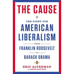 USED-The Cause: The Fight for American Liberalism from Franklin Roosevelt to Barack Obama by Alterman, Eric (Paperback)