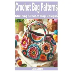 Crochet Bag Patterns: Stunning Crochet Bag Designs -- Sheila Garden, Paperback
