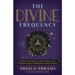 The Divine Frequency: Harness the Magic of Universal Laws for Transformation, Manifestation, and Freedom