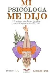 MI PSICÓLOGA ME DIJO: 110 sesiones para elegirte sin culpas y dejar de aguantar tanta mierd* (Spanish Edition)