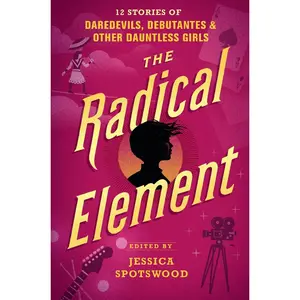 USED-The Radical Element: 12 Stories of Daredevils, Debutantes & Other Dauntless Girls (Hardcover)
