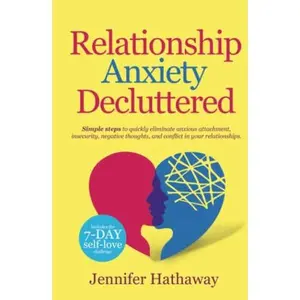 USED-Relationship Anxiety Decluttered: Simple Steps to Quickly Eliminate Anxious Attachment, Insecurity, Negative Thoughts and Conflicts in Your Relationship by Jennifer Hathaway (Hardcover)
